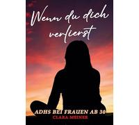 ADHS bei Frauen ab 30 - Wenn du dich verlierst: Ein Buch über ADHS, mentale Erschöpfung und Selbstfürsorge - für Frauen, die sich nie richtig gefühlt haben.