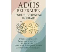 ADHS bei Frauen: Endlich Ordnung im Chaos: Diagnose verstehen, Symptome erkennen, Alltag meistern - praktische Strategien für mehr Struktur und Lebensfreude