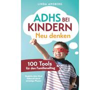 ADHS bei Kindern neu denken: 100 Tools für den Familienalltag: Begleite dein Kind liebevoll durch stressige Phasen: Selbstregulation stärken, Konzentration steigern und Selbstwert fördern