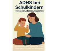 ADHS bei Schulkindern verstehen, begleiten, stärken: Ein praktischer Ratgeber für Eltern - voller Herz , Klarheit und Altagshilfen