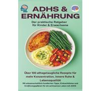 ADHS & Ernährung: Der praktische Ratgeber für Kinder & Erwachsene - Über 100 alltagstaugliche Rezepte für mehr Konzentration,: innere Ruhe & ... für ein achtsames Leben mit ADHS.