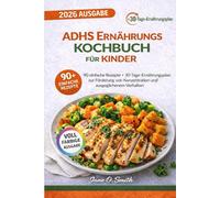 ADHS ERNÄHRUNGS KOCHBUCH FÜR KINDER: 90 Einfache Rezepte + 30-Tage-Ernährungsplan zur Steigerung von Konzentration und innerer Ruhe