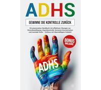 ADHS-Gewinne die Kontrolle zurück: Ein praxisnahes Handbuch mit effektiven Übungen zur Stressbewältigung, Impulskontrolle, besseren Konzentration und mentaler Ruhe - Schluss mit übermäßigem Grübeln!