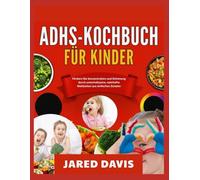 ADHS-KOCHBUCH FÜR KINDER: Fördern Sie Konzentration und Stimmung durch unterhaltsame, nahrhafte Mahlzeiten aus einfachen Zutaten