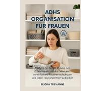 ADHS ORGANISATION FÜR FRAUEN: SSchritt-für-Schritt-Lösung zum Entrümpeln, um das Leben zu vereinfachen, Routinen aufzubauen und jeden Tag konzentriert zu bleiben