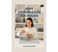 ADHS ORGANISATION FÜR FRAUEN: SSchritt-für-Schritt-Lösung zum Entrümpeln, um das Leben zu vereinfachen, Routinen aufzubauen und jeden Tag konzentriert zu bleiben