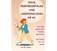 ADHS, Perimenopause und Hormonchaos ab 40: Wie Frauen zwischen Reizüberflutung und Selbstzweifeln Klarheit, innere Ruhe und Selbstvertrauen finden - ein ehrlicher Ratgeber für die Wechseljahre