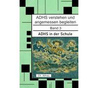 ADHS verstehen und angemessen begleiten: ADHS in der Schule für Lehrkräfte, Eltern und Erzieher