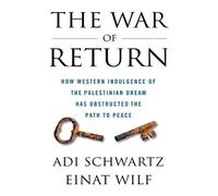 The War of Return: How Western Indulgence of the Palestinian Dream Has Obstructed the Path to Peace
