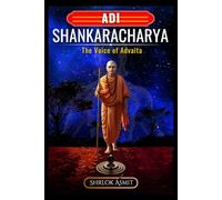 Adi Shankaracharya: The Voice of Advaita: Non-Dual Wisdom That Awakens the Eternal Self