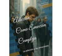 Adicción. Como Emoción Compleja: La adicción y las emociones