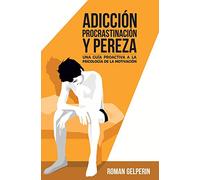 Adicción, procrastinación y pereza: una guía proactiva a la psicología de la motivación