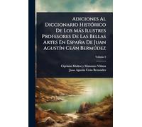 Adiciones Al Diccionario HistÃ3rico De Los Màs Ilustres Profesores De Las Bellas Artes En España De Juan AgustÃ-n Ceàn Bermðdez