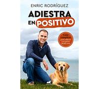 Adiestra en positivo: Guía completa para educar a tu perro desde cero / Positive Training: A Complete Guide for Training Your Dog From Zero: Guía ... Guide to Educate Your Dog from Scratch