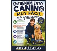 ADIESTRAMIENTO CANINO SIMPLIFICADO PARA ADOLESCENTES: Enseñar Obediencia, Corregir El Mal Comportamiento Y Construir Un Vínculo Inquebrantable.