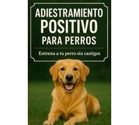 Adiestramiento Positivo para Perros: Entrena a tu perro sin castigos
