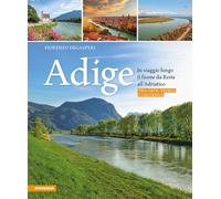 Adige. In viaggio lungo il fiume da Resia all' Adriatico. Tra arte, storia e leg