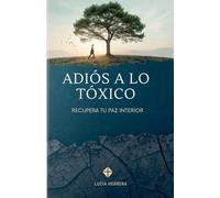 Adiós A Lo Tóxico: Recupera Tu Paz Interior