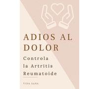 ADIÓS AL DOLOR: Cómo controlar la Artritis Reumatoide