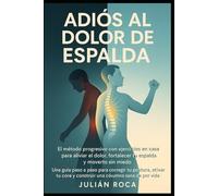 Adiós al Dolor de Espalda: El método progresivo con ejercicios en casa para aliviar el dolor, fortalecer tu espalda y moverte sin miedo. Una guía paso a paso para corregir tu postura, activar tu core