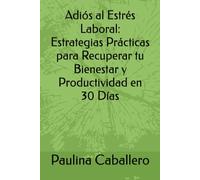 Adiós al Estrés Laboral: Estrategias Prácticas para Recuperar tu Bienestar y Productividad en 30 Días: Estrategias prácticas, bienestar, productividad