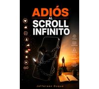 Adiós al Scroll Infinito: El método definitivo para reducir el tiempo frente a la pantalla, vencer la procrastinación y recuperar tu enfoque