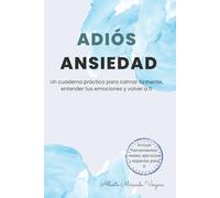 Adiós Ansiedad: Un cuaderno práctico para calmar tu mente, entender tus emociones y volver a ti