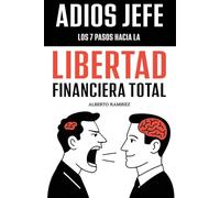 Adiós Jefe: Los 7 pasos hacia la Libertad Financiera Total: Aprende cómo hacerte rico sin esperar a la jubilación