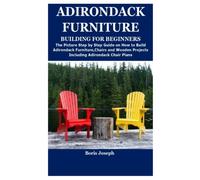 ADIRONDACK FURNITURE BUILDING FOR BEGINNERS: The Picture Step by Step Guide on How to Build Adirondack Furniture,Chairs and Wooden Projects Including Adirondack Chair Plans