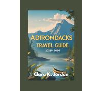 ADIRONDACKS TRAVEL GUIDE 2025 - 2026: Explore Hidden Trails, Scenic Lakes, and Unforgettable Outdoor Adventures in Upstate New York