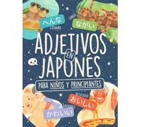 Adjetivos en Japonés para Niños y Principiantes: ¡Aprende 80+ Palabras en Hiragana con Ilustraciones a Color, Lista de Kanji, un Relato y un Reto de Memoria Visual!
