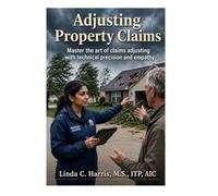 Adjusting Property Claims: Master the art of claims adjusting with technical precision and empathy
