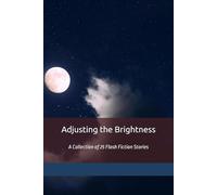 Adjusting the Brightness: A Collection of 25 Flash Fiction Pieces