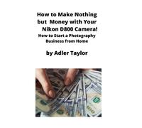 Adler Taylor How to Make Nothing but Money with Your Nikon D800 Came (Tascabile)