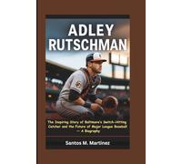 ADLEY RUTSCHMAN: The Inspiring Story of Baltimore’s Switch-Hitting Catcher and the Future of Major League Baseball - A Biography