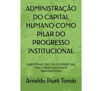 ADMINISTRAÇÃO DO CAPITAL HUMANO COMO PILAR DO PROGRESSO INSTITUCIONAL: SUBSISTEMAS, PRÁTICAS E PERSPECTIVAS PARA O DESENVOLVIMENTO ORGANIZACIONAL