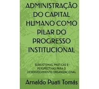 ADMINISTRAÇÃO DO CAPITAL HUMANO COMO PILAR DO PROGRESSO INSTITUCIONAL: SUBSISTEMAS, PRÁTICAS E PERSPECTIVAS PARA O DESENVOLVIMENTO ORGANIZACIONAL