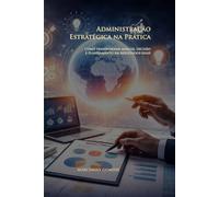 Administração Estratégica na Prática: Como transformar análise, decisão e planejamento em resultados reais