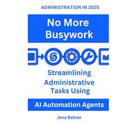 ADMINISTRATION IN 2025 No More Busywork: Streamlining Administrative Tasks Using AI Automation Agents