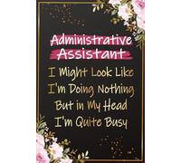 Administrative Assistant I Might look Like I'm Doing Nothing But in my Head I'm Quite Busy: Funny Admin Assistants Journal for Women | Ideal for ... Ideas for Admin Professionals and Secretaries