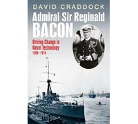 Admiral Sir Reginald Bacon: Driving Change in Naval Technology 1900-1918