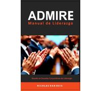 ADMIRE Manual de Liderazgo: Basado en Escuelas Corporativas de Liderazgo