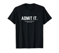 Admit It Funny Quote - Life Would Be Boring Without Me Maglietta