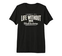 Admit It Life Without Me Would Be Boring Funny Retro Citazione Maglietta Premium