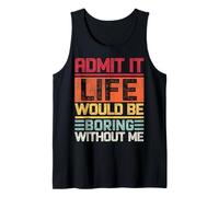 Admit It Life would be boring without me Funny Daying Retro Canotta