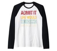 Admit It Life Would be Boring Without Me Funny Daying Retro Maglia con Maniche Raglan