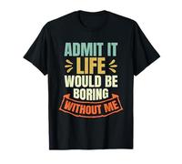 Admit It Life Would be Boring Without Me Funny Daying Retro Maglietta