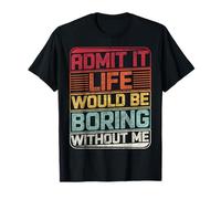 Admit It Life would be boring without me Funny Daying Retro Maglietta