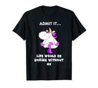 Admit It Life Would be Boring Without Me Funny Unicorn Maglietta