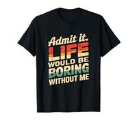 Admit It Life Would Be Boring Without Me Funny Witty Humor Maglietta